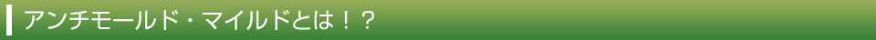 アンチモールド・マイルドとは！？